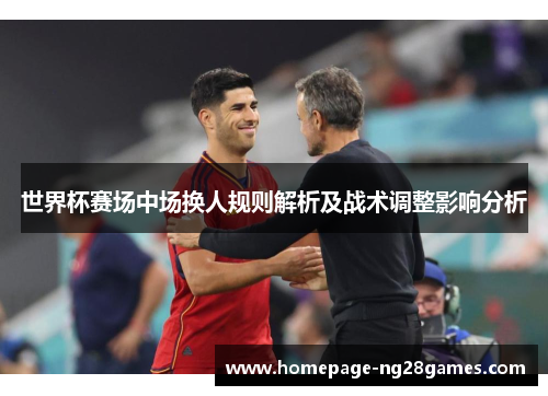世界杯赛场中场换人规则解析及战术调整影响分析