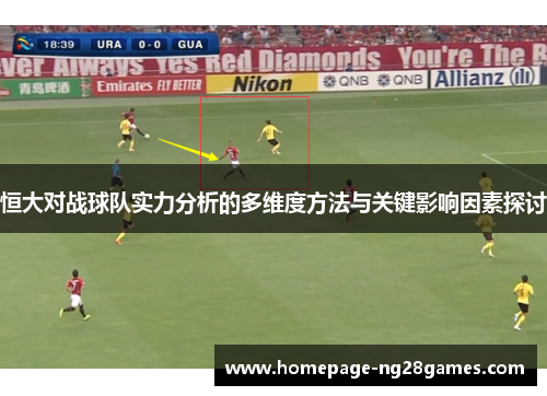 恒大对战球队实力分析的多维度方法与关键影响因素探讨