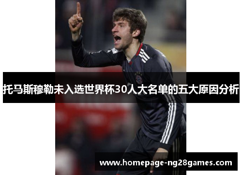 托马斯穆勒未入选世界杯30人大名单的五大原因分析