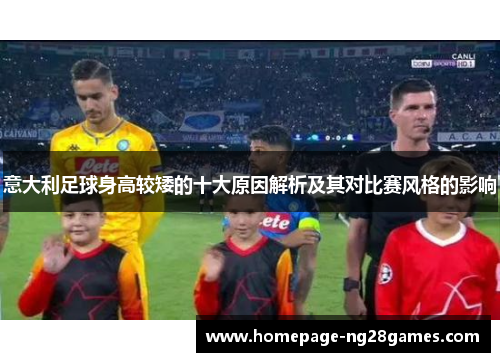 意大利足球身高较矮的十大原因解析及其对比赛风格的影响
