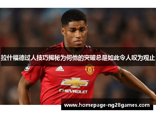 拉什福德过人技巧揭秘为何他的突破总是如此令人叹为观止