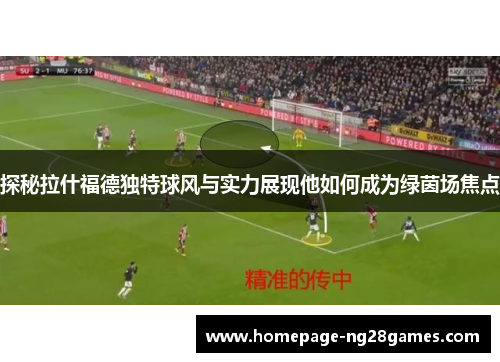 探秘拉什福德独特球风与实力展现他如何成为绿茵场焦点