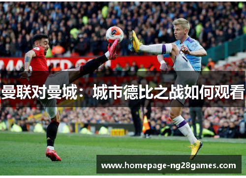 曼联对曼城：城市德比之战如何观看