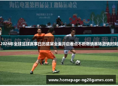 2024年全球足球赛事日历盛宴全面开启看点不断燃情赛场激情时刻