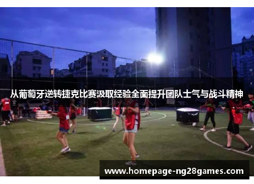 从葡萄牙逆转捷克比赛汲取经验全面提升团队士气与战斗精神