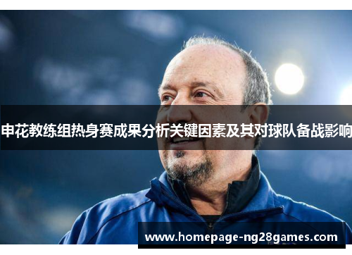 申花教练组热身赛成果分析关键因素及其对球队备战影响