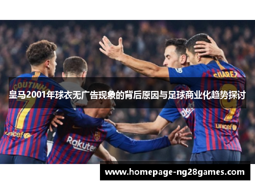 皇马2001年球衣无广告现象的背后原因与足球商业化趋势探讨