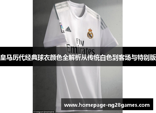 皇马历代经典球衣颜色全解析从传统白色到客场与特别版