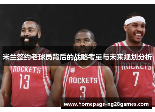 米兰签约老球员背后的战略考量与未来规划分析