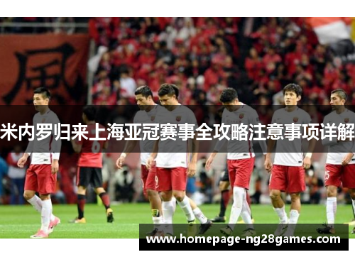 米内罗归来上海亚冠赛事全攻略注意事项详解