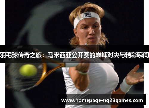 羽毛球传奇之旅：马来西亚公开赛的巅峰对决与精彩瞬间