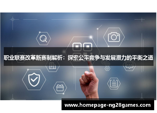 职业联赛改革新赛制解析：探索公平竞争与发展潜力的平衡之道