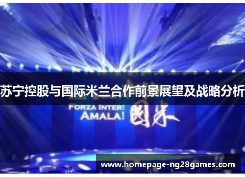 苏宁控股与国际米兰合作前景展望及战略分析 苏宁控股与国际米兰合作前景展望及战略分析