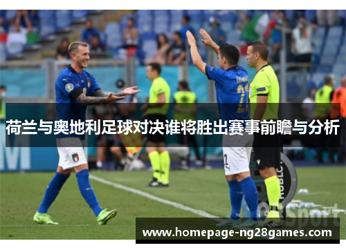 荷兰与奥地利足球对决谁将胜出赛事前瞻与分析 荷兰与奥地利足球对决谁将胜出赛事前瞻与分析