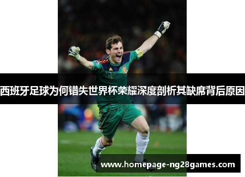 西班牙足球为何错失世界杯荣耀深度剖析其缺席背后原因