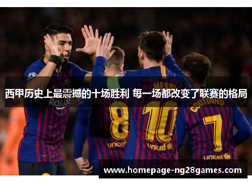 西甲历史上最震撼的十场胜利 每一场都改变了联赛的格局