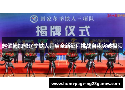 赵健博加盟辽宁铁人开启全新征程挑战自我突破极限