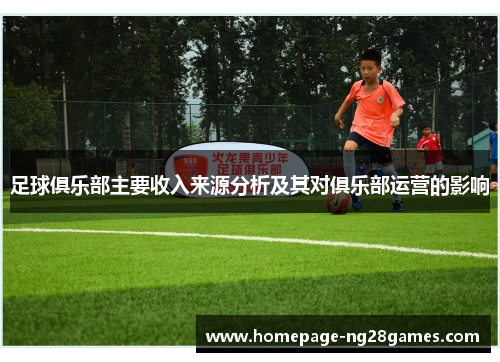 足球俱乐部主要收入来源分析及其对俱乐部运营的影响 足球俱乐部主要收入来源分析及其对俱乐部运营的影响