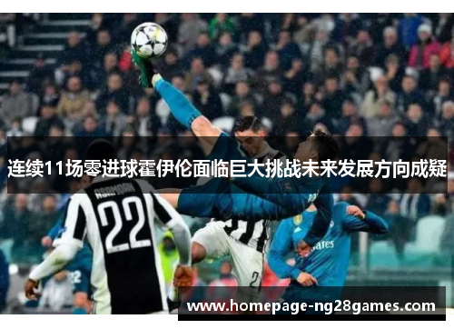 连续11场零进球霍伊伦面临巨大挑战未来发展方向成疑