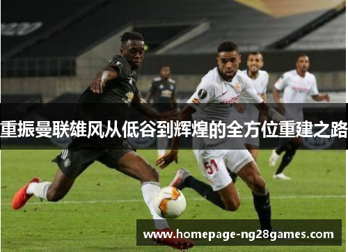 重振曼联雄风从低谷到辉煌的全方位重建之路