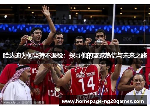 哈达迪为何坚持不退役：探寻他的篮球热情与未来之路
