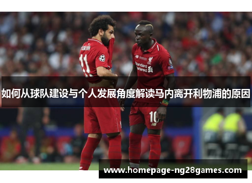 如何从球队建设与个人发展角度解读马内离开利物浦的原因