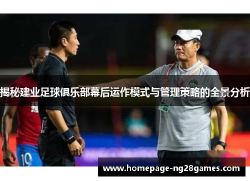 揭秘建业足球俱乐部幕后运作模式与管理策略的全景分析