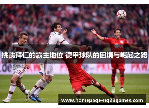 挑战拜仁的霸主地位 德甲球队的困境与崛起之路