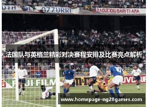 法国队与英格兰精彩对决赛程安排及比赛亮点解析