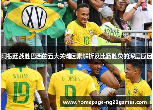 阿根廷战胜巴西的五大关键因素解析及比赛胜负的深层原因 阿根廷战胜巴西的五大关键因素解析及比赛胜负的深层原因