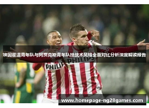 埃因霍温青年队与阿贾克斯青年队技战术风格全面对比分析深度解读报告
