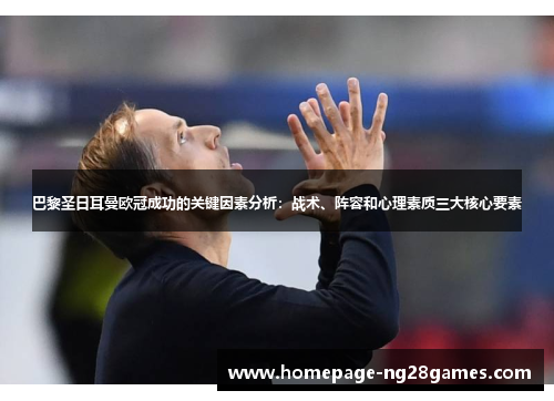巴黎圣日耳曼欧冠成功的关键因素分析：战术、阵容和心理素质三大核心要素