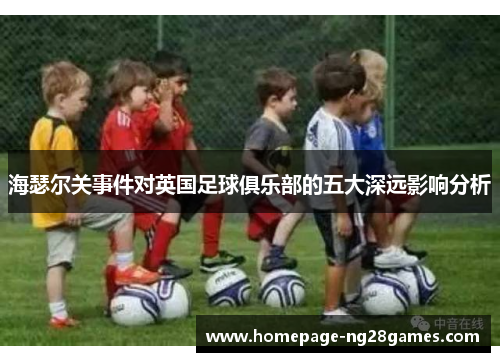 海瑟尔关事件对英国足球俱乐部的五大深远影响分析