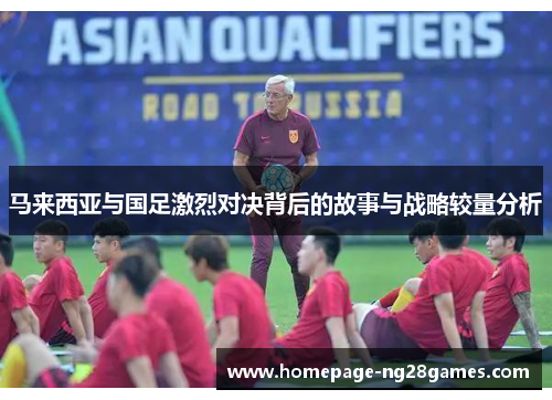 马来西亚与国足激烈对决背后的故事与战略较量分析