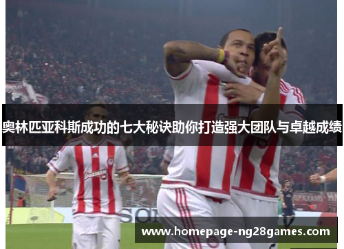 奥林匹亚科斯成功的七大秘诀助你打造强大团队与卓越成绩