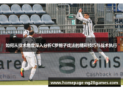 如何从技术角度深入分析C罗帽子戏法的精彩技巧与战术执行