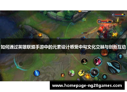 如何通过英雄联盟手游中的元素设计感受中匈文化交融与创新互动