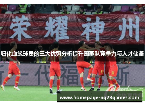 归化血缘球员的三大优势分析提升国家队竞争力与人才储备