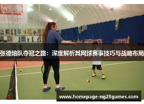张德培队夺冠之路：深度解析其网球赛事技巧与战略布局
