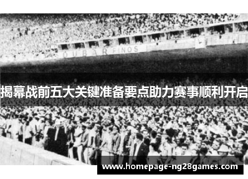 揭幕战前五大关键准备要点助力赛事顺利开启