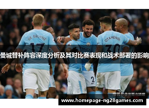 曼城替补阵容深度分析及其对比赛表现和战术部署的影响