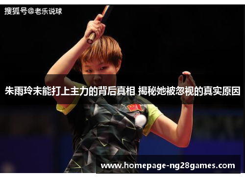 朱雨玲未能打上主力的背后真相 揭秘她被忽视的真实原因