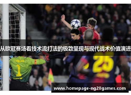 从欧冠赛场看技术流打法的极致呈现与现代战术价值演进