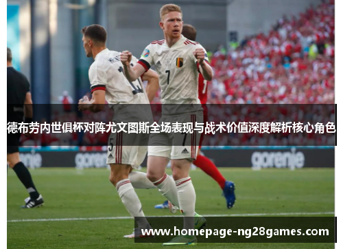 德布劳内世俱杯对阵尤文图斯全场表现与战术价值深度解析核心角色
