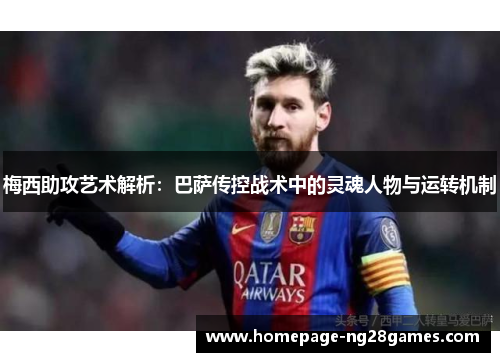 梅西助攻艺术解析：巴萨传控战术中的灵魂人物与运转机制