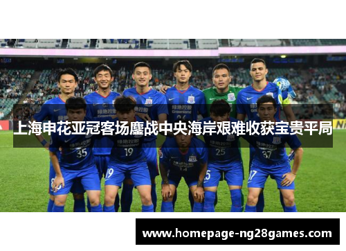 上海申花亚冠客场鏖战中央海岸艰难收获宝贵平局