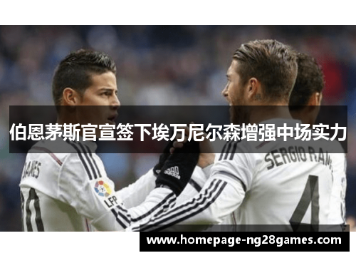 伯恩茅斯官宣签下埃万尼尔森增强中场实力