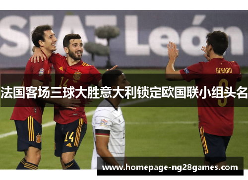 法国客场三球大胜意大利锁定欧国联小组头名