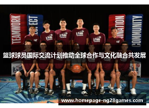 篮球球员国际交流计划推动全球合作与文化融合共发展