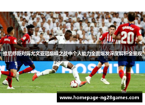 维尼修斯对阵尤文亚冠巅峰之战中个人能力全面爆发深度解析全景观